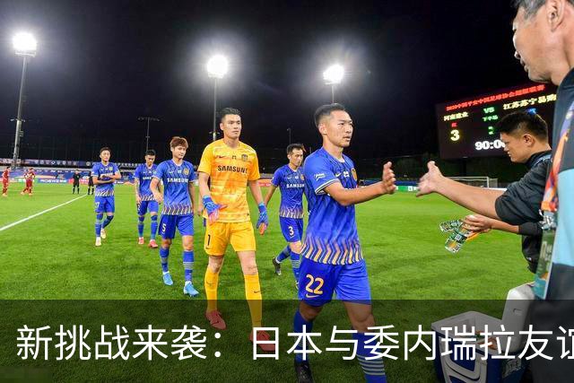 新挑战来袭：日本与委内瑞拉友谊赛中的战术观察